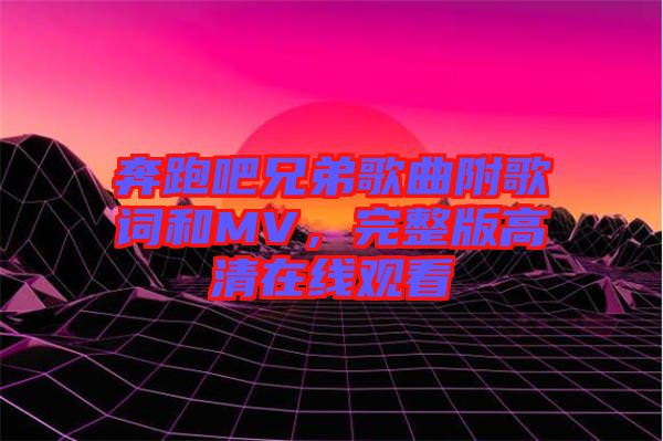 奔跑吧兄弟歌曲附歌詞和MV，完整版高清在線觀看