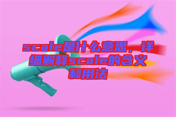 scale是什么意思，詳細(xì)解釋scale的含義和用法