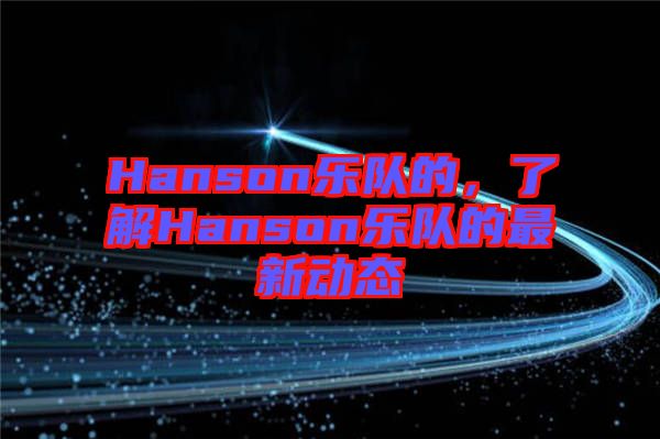 Hanson樂(lè)隊(duì)的，了解Hanson樂(lè)隊(duì)的最新動(dòng)態(tài)