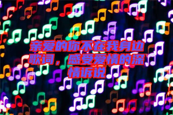 親愛的你不在我身邊歌詞，感受愛情的深情訴說