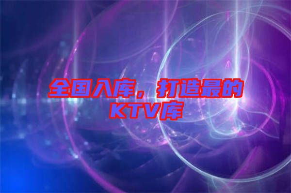 全國入庫，打造最的KTV庫