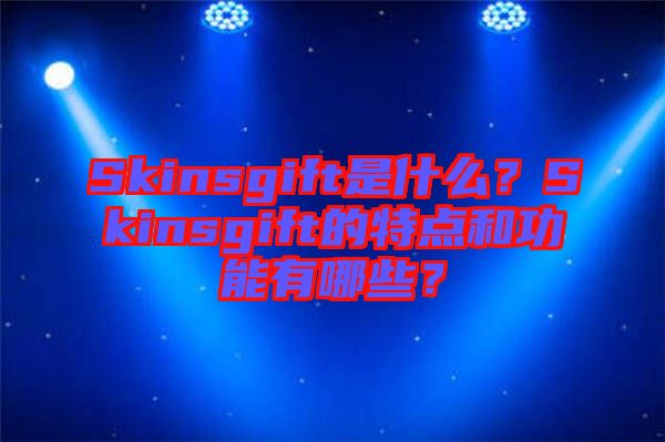 Skinsgift是什么？Skinsgift的特點和功能有哪些？