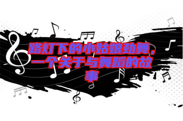 路燈下的小姑娘勁舞，一個關(guān)于與舞蹈的故事