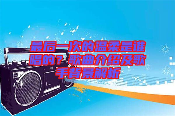 最后一次的溫柔是誰(shuí)唱的？歌曲介紹及歌手背景解析