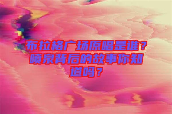布拉格廣場原唱是誰？噴泉背后的故事你知道嗎？