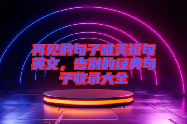 再見的句子唯美短句英文，告別的經(jīng)典句子收錄大全