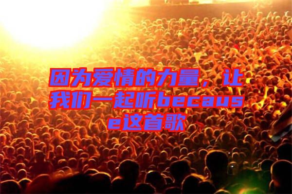 因為愛情的力量，讓我們一起聽because這首歌