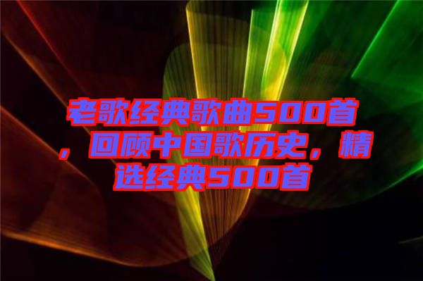 老歌經(jīng)典歌曲500首，回顧中國歌歷史，精選經(jīng)典500首