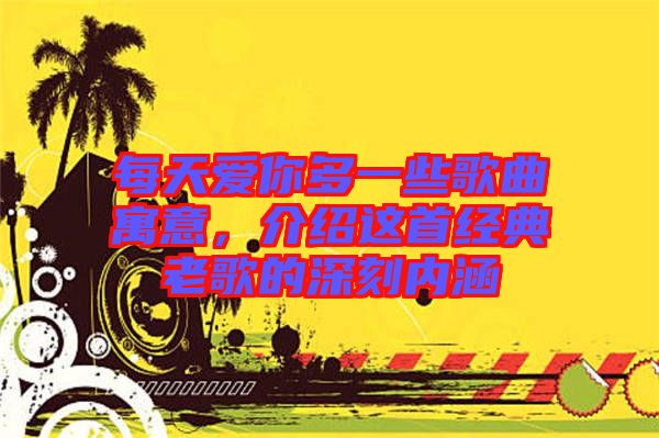 每天愛你多一些歌曲寓意，介紹這首經(jīng)典老歌的深刻內(nèi)涵