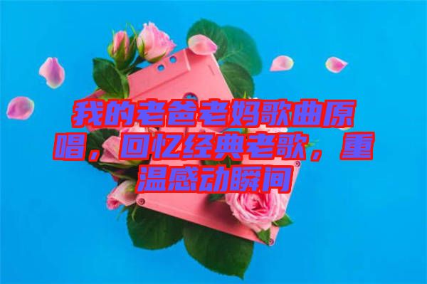 我的老爸老媽歌曲原唱，回憶經(jīng)典老歌，重溫感動瞬間