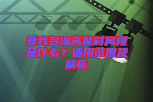 愛我多深高能時間段是什么？適用范圍及解析