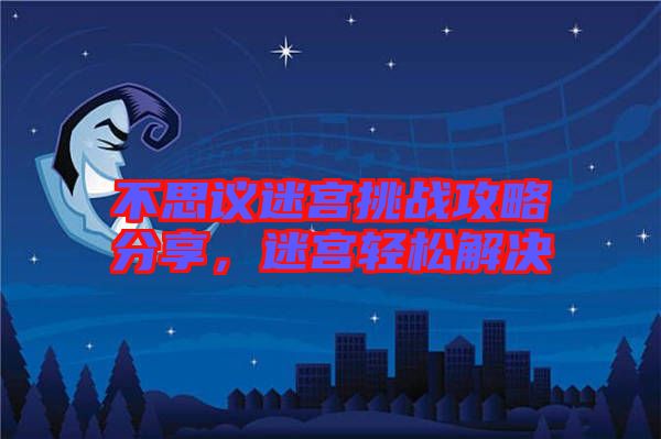 不思議迷宮挑戰(zhàn)攻略分享，迷宮輕松解決