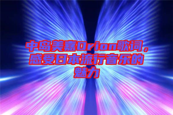 中島美嘉Orion歌詞，感受日本流行音樂(lè)的魅力