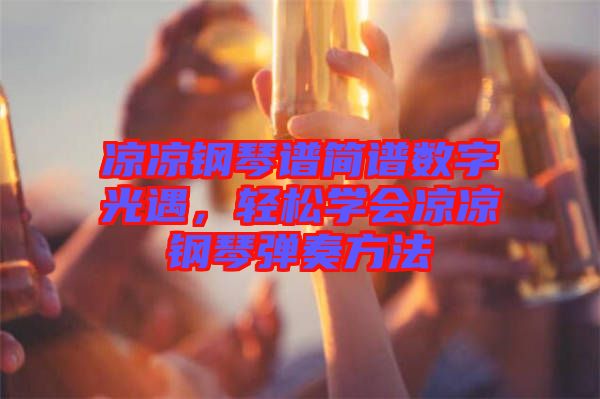 涼涼鋼琴譜簡譜數(shù)字光遇，輕松學(xué)會涼涼鋼琴彈奏方法