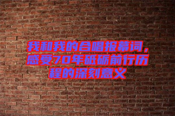 我和我的合唱報(bào)幕詞，感受70年砥礪前行歷程的深刻意義