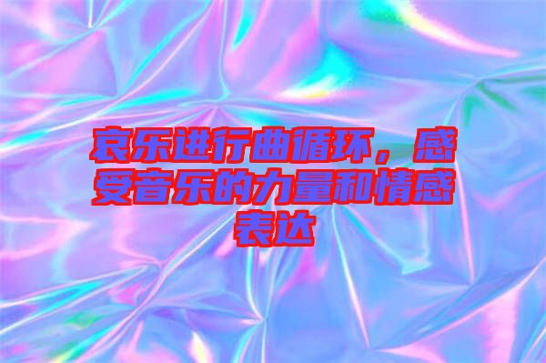 哀樂(lè)進(jìn)行曲循環(huán)，感受音樂(lè)的力量和情感表達(dá)