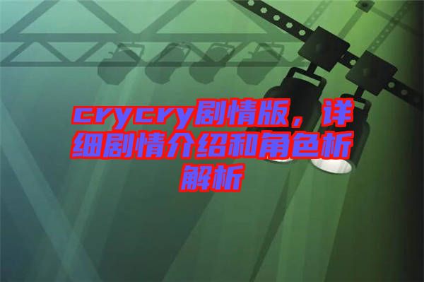 crycry劇情版，詳細劇情介紹和角色析解析
