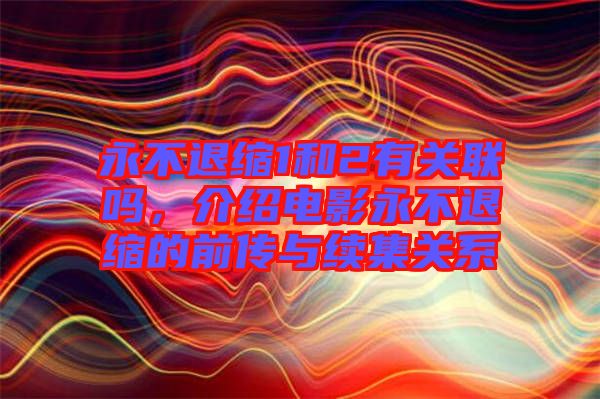永不退縮1和2有關(guān)聯(lián)嗎，介紹電影永不退縮的前傳與續(xù)集關(guān)系