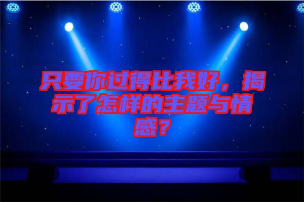 只要你過得比我好，揭示了怎樣的主題與情感？