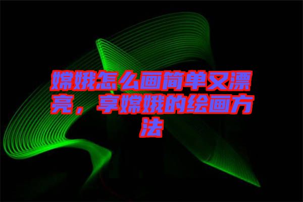 嫦娥怎么畫簡(jiǎn)單又漂亮，享嫦娥的繪畫方法