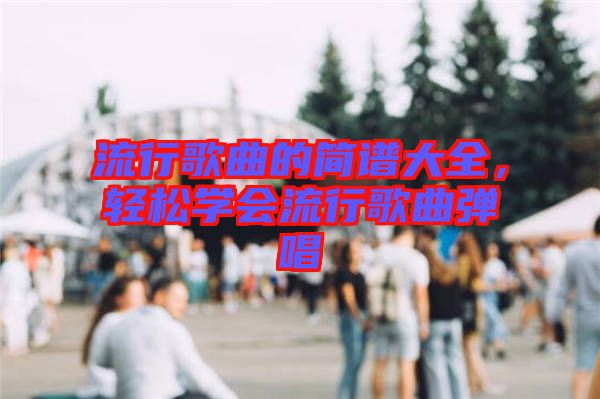 流行歌曲的簡譜大全，輕松學會流行歌曲彈唱