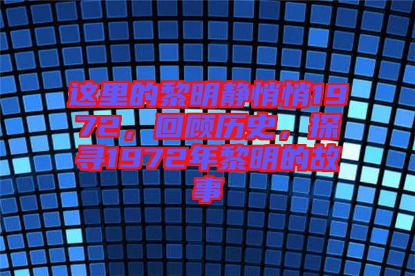 這里的黎明靜悄悄1972，回顧歷史，探尋1972年黎明的故事