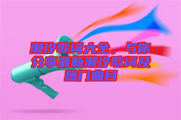 潮汐歌詞大全，與你分享最新潮汐歌詞及熱門(mén)曲目