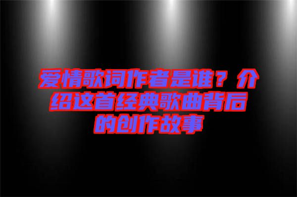 愛情歌詞作者是誰？介紹這首經(jīng)典歌曲背后的創(chuàng)作故事