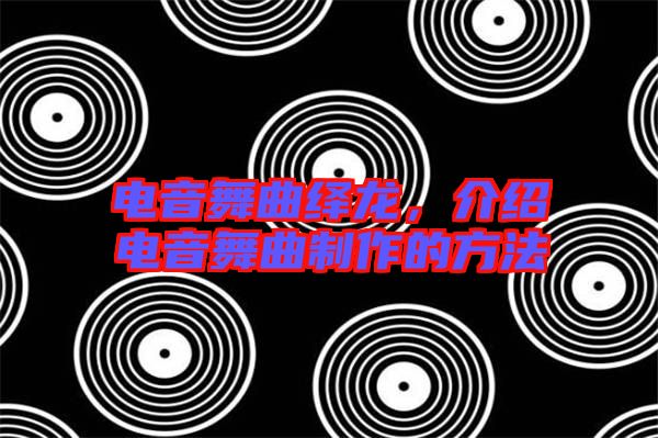 電音舞曲繹龍，介紹電音舞曲制作的方法