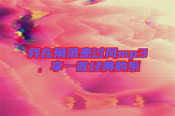 我在角落患過風mp3，享一首經(jīng)典的系