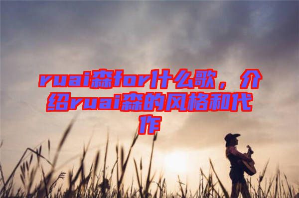 ruai森for什么歌，介紹ruai森的風(fēng)格和代作