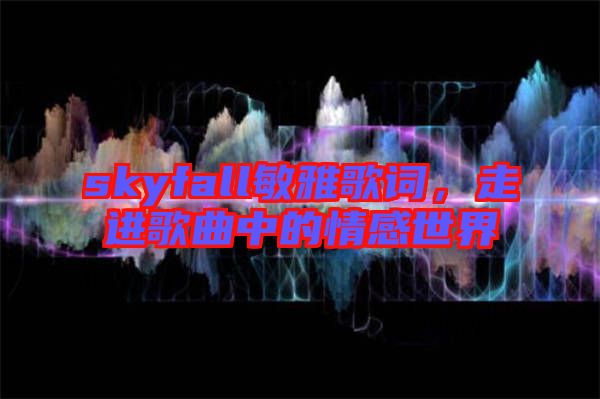 skyfall敏雅歌詞，走進(jìn)歌曲中的情感世界