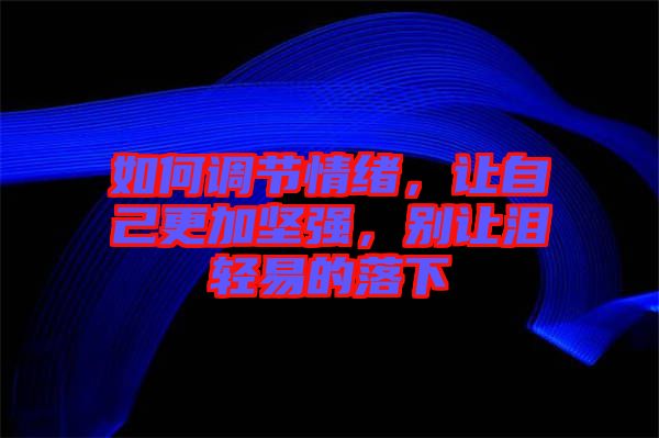 如何調(diào)節(jié)情緒，讓自己更加堅強(qiáng)，別讓淚輕易的落下