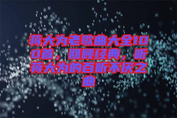 蔣大為老歌曲大全100首，回顧經(jīng)典，聽(tīng)蔣大為的百聽(tīng)不厭之曲