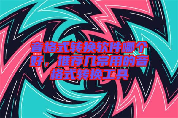 音格式轉(zhuǎn)換軟件哪個好，推薦幾常用的音格式轉(zhuǎn)換工具