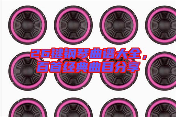 26鍵鋼琴曲譜大全，百首經(jīng)典曲目分享