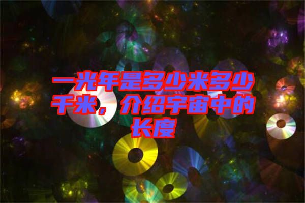 一光年是多少米多少千米，介紹宇宙中的長(zhǎng)度
