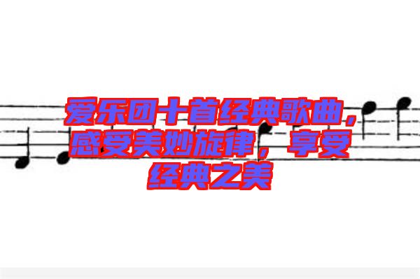 愛(ài)樂(lè)團(tuán)十首經(jīng)典歌曲，感受美妙旋律，享受經(jīng)典之美
