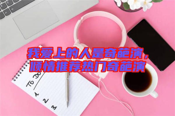 我愛上的人是奇葩演，傾情推薦熱門奇葩演