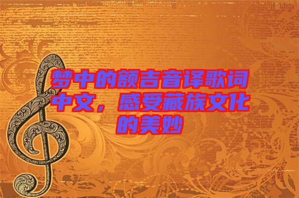 夢(mèng)中的額吉音譯歌詞中文，感受藏族文化的美妙