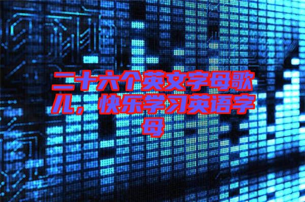 二十六個英文字母歌兒，快樂學習英語字母