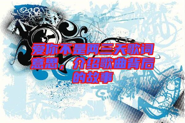 愛你不是兩三天歌詞意思，介紹歌曲背后的故事