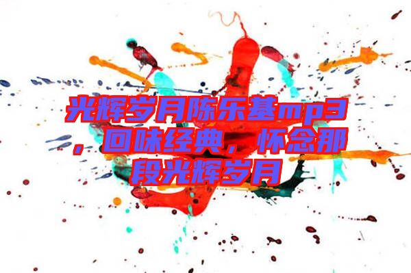 光輝歲月陳樂基mp3，回味經(jīng)典，懷念那段光輝歲月