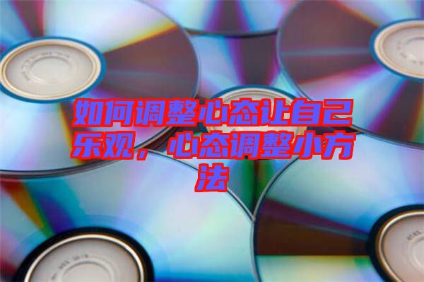 如何調(diào)整心態(tài)讓自己樂觀，心態(tài)調(diào)整小方法