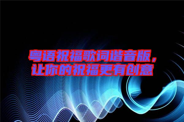 粵語祝福歌詞諧音版，讓你的祝福更有創(chuàng)意