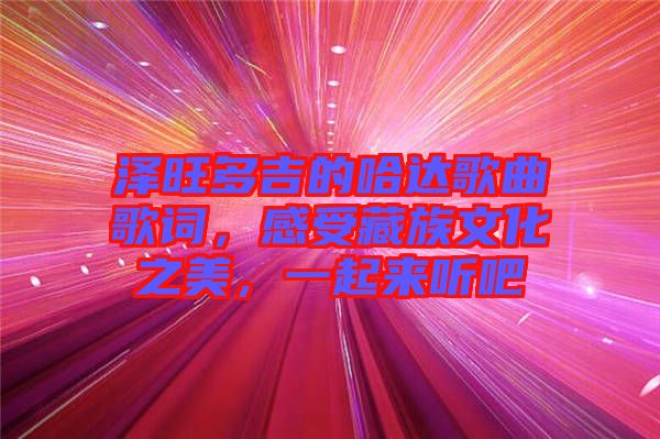 澤旺多吉的哈達(dá)歌曲歌詞，感受藏族文化之美，一起來聽吧