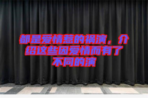都是愛情惹的禍演，介紹這些因愛情而有了不同的演