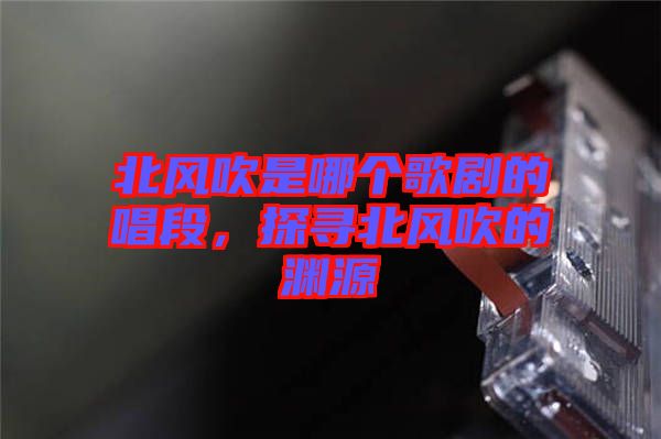 北風(fēng)吹是哪個(gè)歌劇的唱段，探尋北風(fēng)吹的淵源