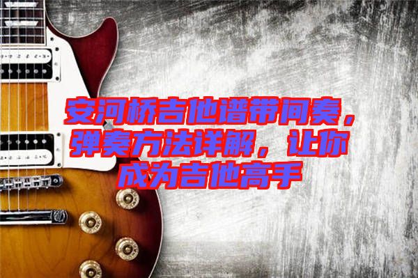 安河橋吉他譜帶間奏，彈奏方法詳解，讓你成為吉他高手