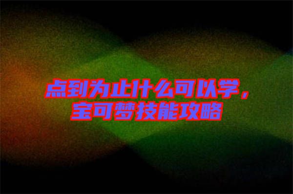 點(diǎn)到為止什么可以學(xué)，寶可夢(mèng)技能攻略